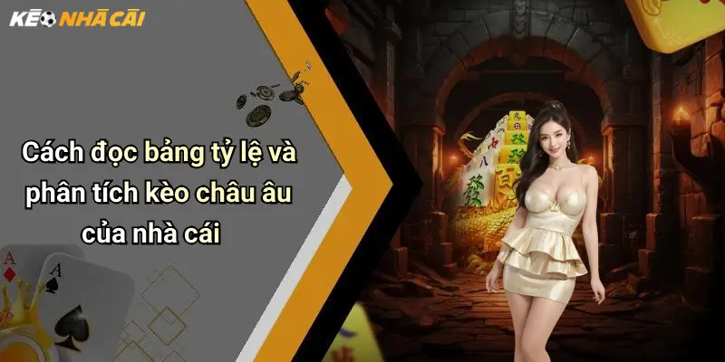 Cách đọc bảng tỷ lệ và phân tích kèo châu âu của nhà cái
