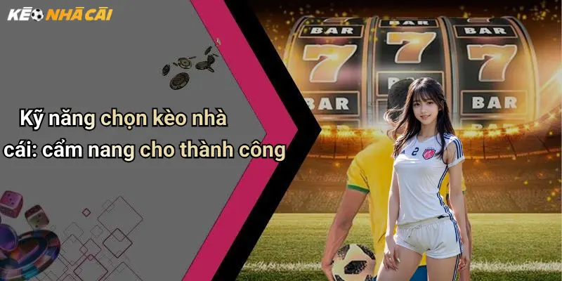 Kỹ năng chọn kèo nhà cái: cẩm nang cho thành công