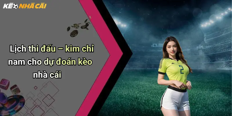 Lịch thi đấu – kim chỉ nam cho dự đoán kèo nhà cái