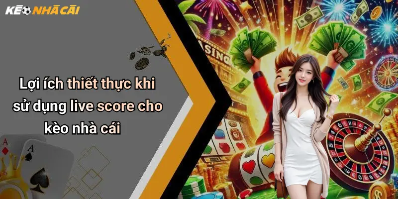 Lợi ích thiết thực khi sử dụng live score cho kèo nhà cái