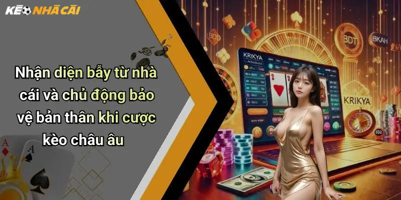 Nhận diện bẫy từ nhà cái và chủ động bảo vệ bản thân khi cược kèo châu âu