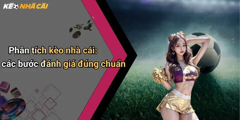 Phân tích kèo nhà cái: các bước đánh giá đúng chuẩn