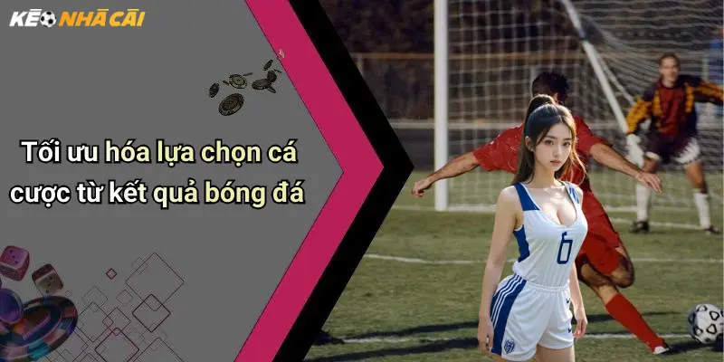 Tối ưu hóa lựa chọn cá cược từ kết quả bóng đá