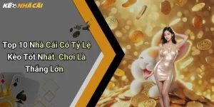 Top 10 Nhà Cái Có Tỷ Lệ Kèo Tốt Nhất: Chơi Là Thắng Lớn