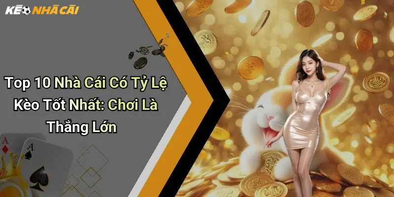 Top 10 Nhà Cái Có Tỷ Lệ Kèo Tốt Nhất: Chơi Là Thắng Lớn