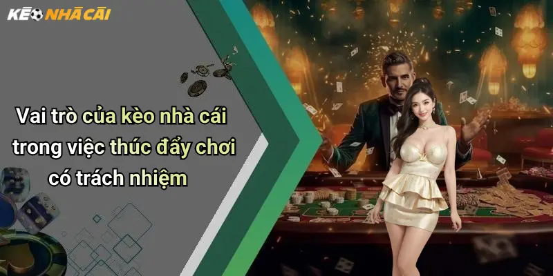 Vai trò của kèo nhà cái trong việc thúc đẩy chơi có trách nhiệm