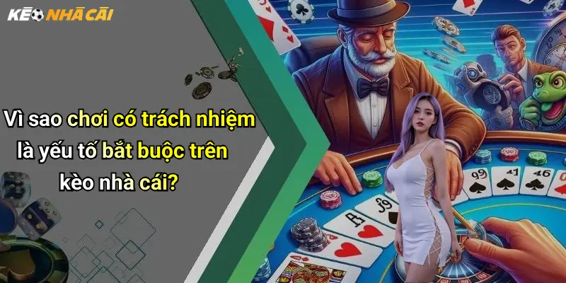 Vì sao chơi có trách nhiệm là yếu tố bắt buộc trên kèo nhà cái?