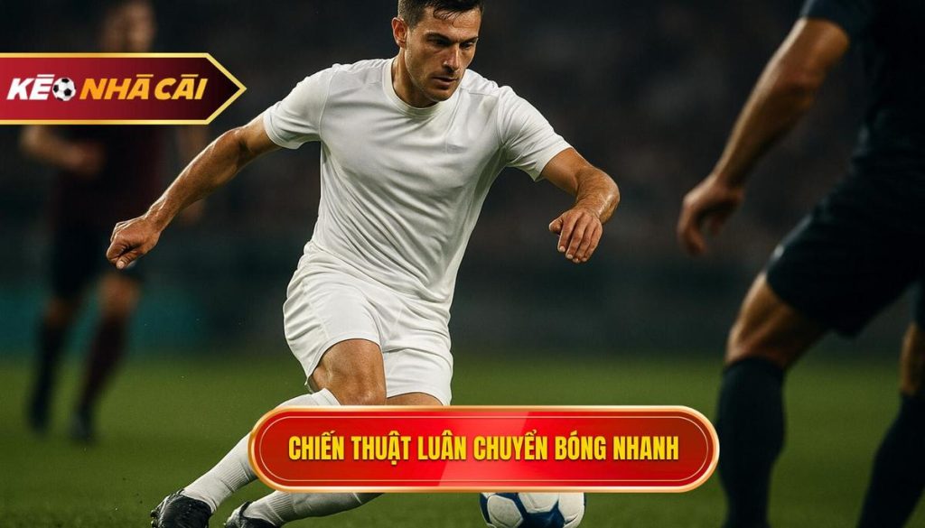 Chiến Thuật Luân Chuyển Bóng Nhanh