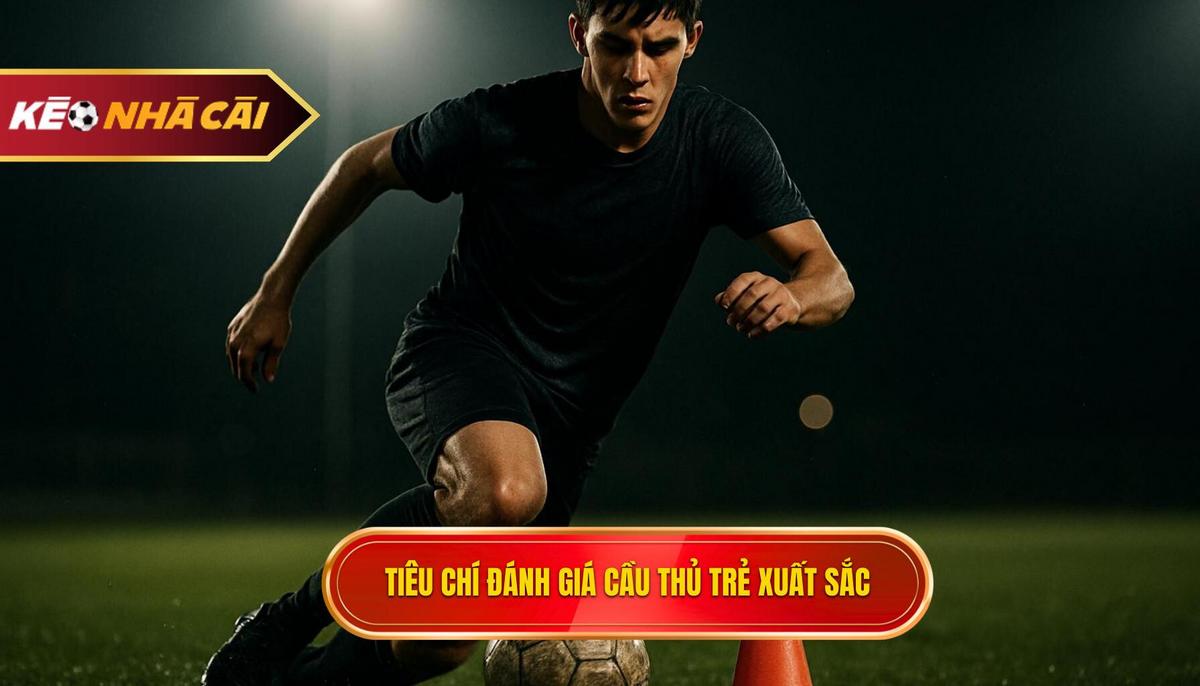 Tiêu Chí đánh Giá Một Cầu Thủ Trẻ Xuất Sắc Trong Bóng đá Hiện đại