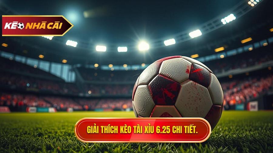 Giải đáp thắc mắc: Kèo tài xỉu 6.25 là gì?