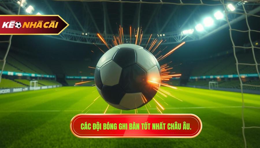 Các đội Bóng Ghi Bàn Tốt Nhất Châu Âu.