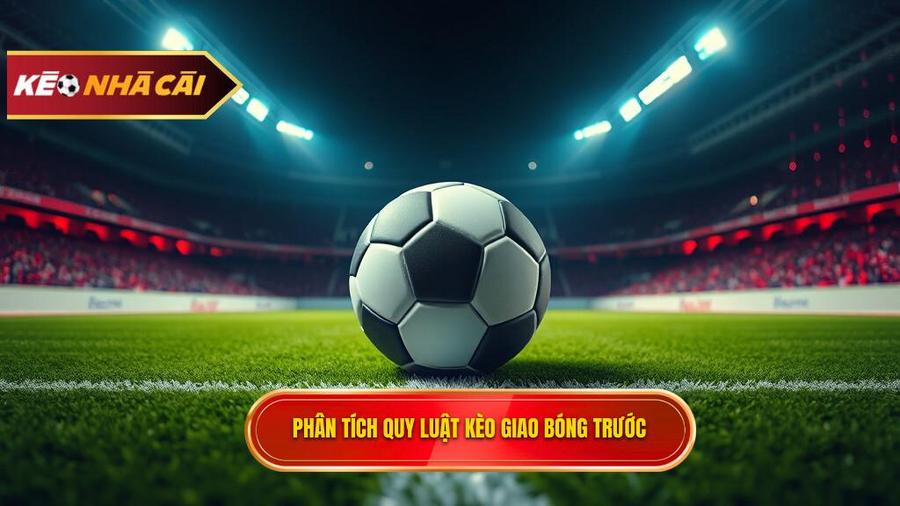 Phân tích đa chiều: Kèo giao bóng trước là may rủi hay có quy luật?