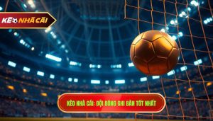Kèo Nhà Cái Đội Bóng Ghi Bàn Tốt Nhất