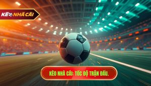 Kèo Nhà Cái Tốc độ Trận đấu.