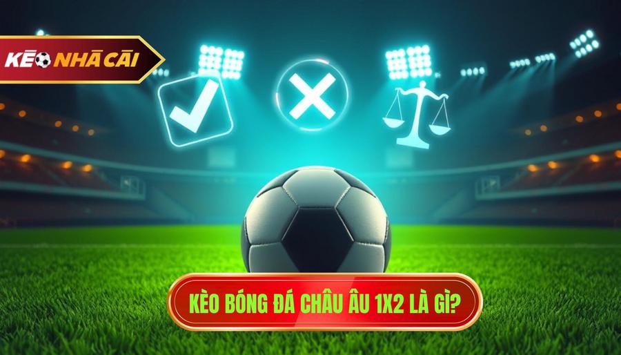 1. Kèo Bóng đá Châu Âu 1x2 Là Gì 